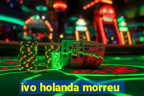 ivo holanda morreu